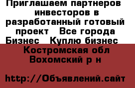 Приглашаем партнеров – инвесторов в разработанный готовый проект - Все города Бизнес » Куплю бизнес   . Костромская обл.,Вохомский р-н